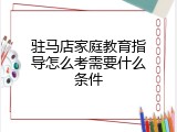 驻马店家庭教育指导怎么考需要什么条件