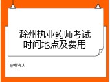 滁州执业药师考试时间地点及费用