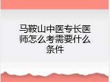 马鞍山中医专长医师怎么考需要什么条件