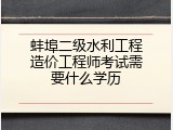 蚌埠二级水利工程造价工程师考试需要什么学历