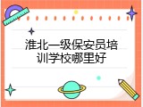 淮北一级保安员培训学校哪里好