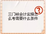 三门峡会计实操怎么考需要什么条件