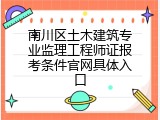 南川区土木建筑专业监理工程师证报考条件官网具体入口