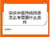 安庆中医传统师承怎么考需要什么条件