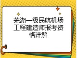 芜湖一级民航机场工程建造师报考资格详解