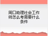 周口助理社会工作师怎么考需要什么条件