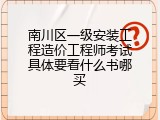 南川区一级安装工程造价工程师考试具体要看什么书哪买