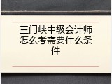 三门峡中级会计师怎么考需要什么条件