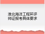 淮北海洋工程环评师证报考具体要求