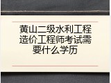 黄山二级水利工程造价工程师考试需要什么学历