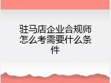 驻马店企业合规师怎么考需要什么条件