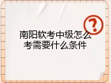 南阳软考中级怎么考需要什么条件