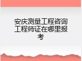 安庆测量工程咨询工程师证在哪里报考