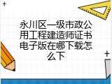 永川区一级市政公用工程建造师证书电子版在哪下载怎么下