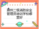 滁州二级消防安全管理员培训学校哪里好