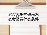 武汉养老护理员怎么考需要什么条件