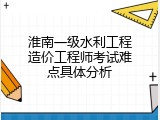淮南一级水利工程造价工程师考试难点具体分析