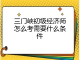 三门峡初级经济师怎么考需要什么条件