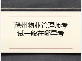 滁州物业管理师考试一般在哪里考
