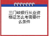 三门峡银行从业资格证怎么考需要什么条件