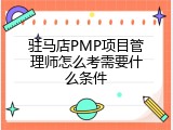 驻马店PMP项目管理师怎么考需要什么条件