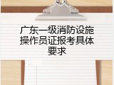 广东一级消防设施操作员证报考具体要求