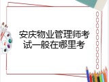 安庆物业管理师考试一般在哪里考