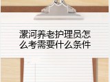 漯河养老护理员怎么考需要什么条件