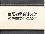信阳初级会计师怎么考需要什么条件