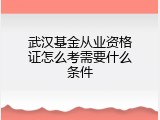 武汉基金从业资格证怎么考需要什么条件