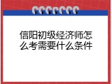 信阳初级经济师怎么考需要什么条件
