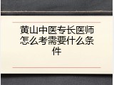 黄山中医专长医师怎么考需要什么条件