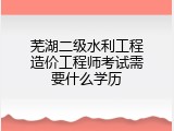芜湖二级水利工程造价工程师考试需要什么学历