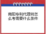 南阳专利代理师怎么考需要什么条件