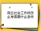 商丘社会工作师怎么考需要什么条件