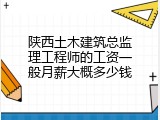 陕西土木建筑总监理工程师的工资一般月薪大概多少钱