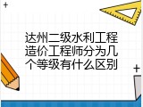 达州二级水利工程造价工程师分为几个等级有什么区别