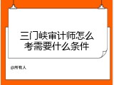 三门峡审计师怎么考需要什么条件