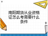 南阳期货从业资格证怎么考需要什么条件