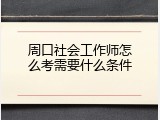 周口社会工作师怎么考需要什么条件