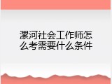 漯河社会工作师怎么考需要什么条件