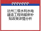达州二级水利水电建造工程师最新补贴政策详情分析