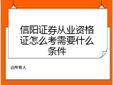 信阳证券从业资格证怎么考需要什么条件