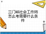 三门峡社会工作师怎么考需要什么条件