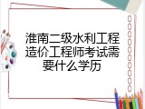 淮南二级水利工程造价工程师考试需要什么学历