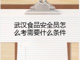 武汉食品安全员怎么考需要什么条件