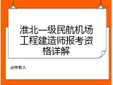 淮北一级民航机场工程建造师报考资格详解