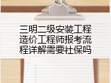 三明二级安装工程造价工程师报考流程详解需要社保吗