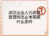 武汉企业人力资源管理师怎么考需要什么条件