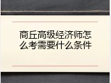 商丘高级经济师怎么考需要什么条件